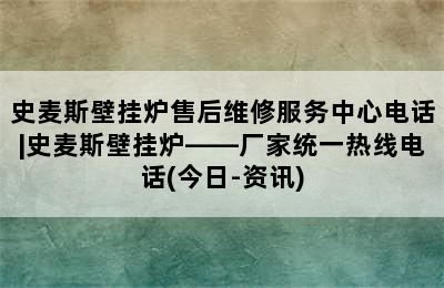 史麦斯壁挂炉售后维修服务中心电话|史麦斯壁挂炉——厂家统一热线电话(今日-资讯)